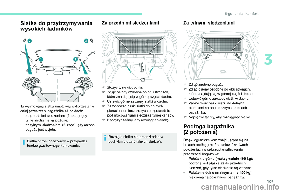 PEUGEOT 3008 2018  Instrukcja obsługi (in Polish) 107
Siatka do przytrzymywania 
wysokich ładunków
Siatka chroni pasażerów w przypadku 
bardzo gwałtownego hamowania.
Za przednimi siedzeniami
Rozpięta siatka nie przeszkadza w 
pochylaniu oparć 