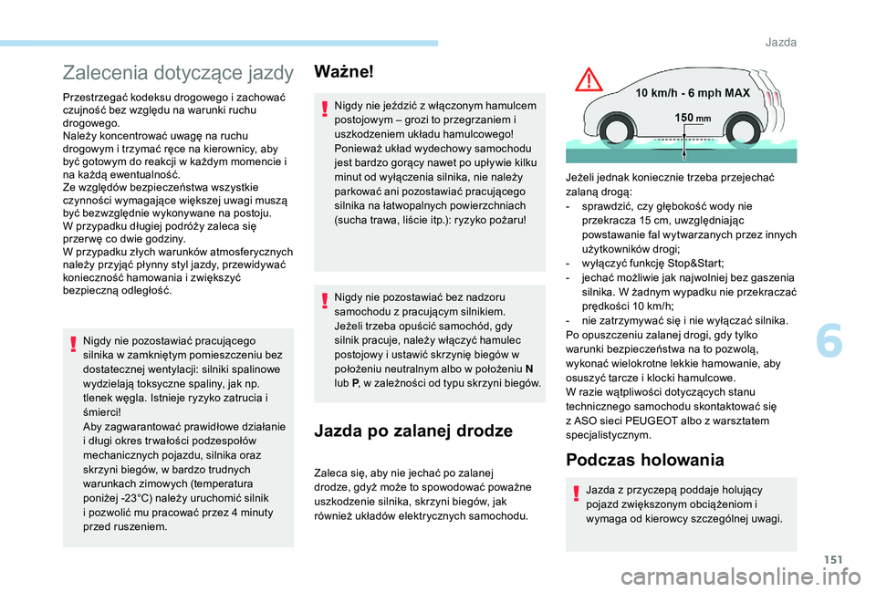 PEUGEOT 3008 2018  Instrukcja obsługi (in Polish) 151
Zalecenia dotyczące jazdy
Przestrzegać kodeksu drogowego i zachować 
czujność bez względu na warunki ruchu 
drogowego.
Należy koncentrować uwagę na ruchu 
drogowym i trzymać ręce na kie