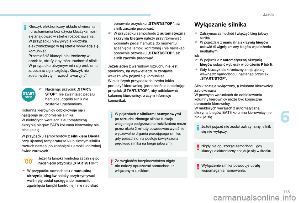 PEUGEOT 3008 2018  Instrukcja obsługi (in Polish) 155
Kluczyk elektroniczny układu otwierania 
i uruchamiania bez użycia kluczyka musi 
się znajdować w strefie rozpoznawania.
W przypadku niewykrycia kluczyka 
elektronicznego w tej strefie wyświe