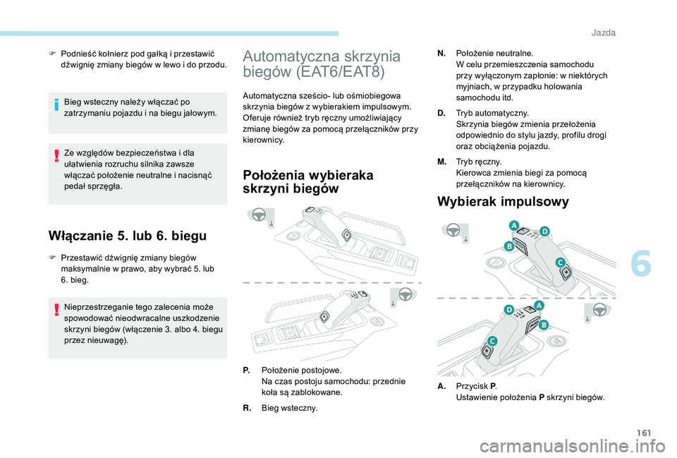 PEUGEOT 3008 2018  Instrukcja obsługi (in Polish) 161
F Podnieść kołnierz pod gałką i przestawić dźwignię zmiany biegów w lewo i do przodu.
Bieg wsteczny należy włączać po 
zatrzymaniu pojazdu i na biegu jałowym.
Ze względów bezpiecze