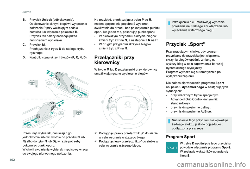 PEUGEOT 3008 2018  Instrukcja obsługi (in Polish) 162
SPORT
Przesunąć wybierak, naciskając go 
jednokrotnie lub dwukrotnie do przodu (N lub 
R ) albo do tyłu ( N lub D), w razie potrzeby 
pokonując punkt oporu.
W chwili zwolnienia wybierak impul