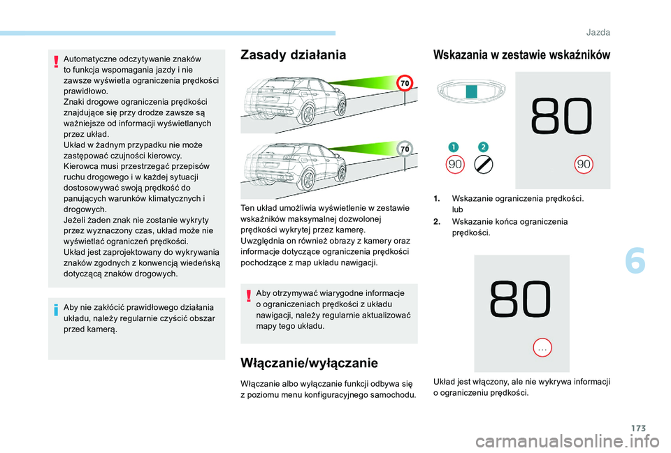 PEUGEOT 3008 2018  Instrukcja obsługi (in Polish) 173
Automatyczne odczytywanie znaków 
to funkcja wspomagania jazdy i nie 
zawsze wyświetla ograniczenia prędkości 
prawidłowo.
Znaki drogowe ograniczenia prędkości 
znajdujące się przy drodze
