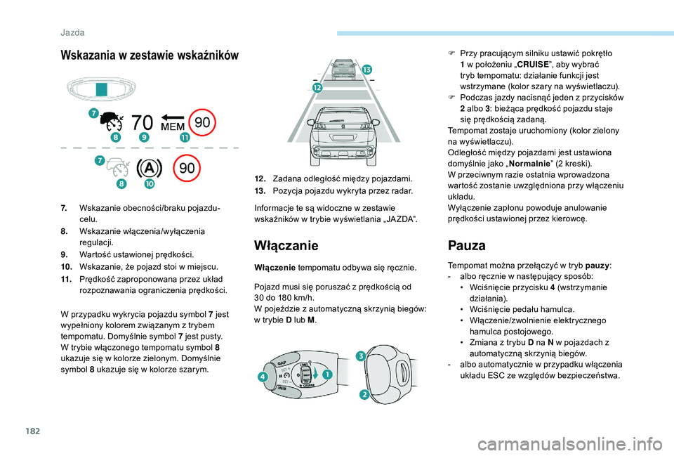 PEUGEOT 3008 2018  Instrukcja obsługi (in Polish) 182
Wskazania w zestawie wskaźników
Włączanie
Włączenie tempomatu odbywa się ręcznie.
Pojazd musi się poruszać z prędkością od 
30
  do 180 km/h.
W pojeździe z automatyczną skrzynią bi