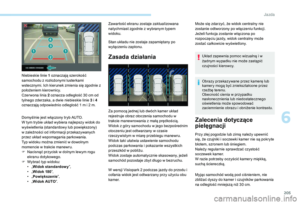 PEUGEOT 3008 2018  Instrukcja obsługi (in Polish) 205
Niebieskie linie 1 oznaczają szerokość 
samochodu z rozłożonymi lusterkami 
wstecznymi. Ich kierunek zmienia się zgodnie z 
położeniem kierownicy.
Czer wona linia 2 oznacza odległość 30