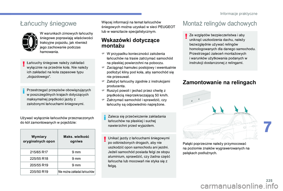 PEUGEOT 3008 2018  Instrukcja obsługi (in Polish) 225
Łańcuchy śniegowe
W warunkach zimowych łańcuchy 
śniegowe poprawiają właściwości 
trakcyjne pojazdu, jak również 
jego zachowanie podczas 
hamowania.
Łańcuchy śniegowe należy zakł