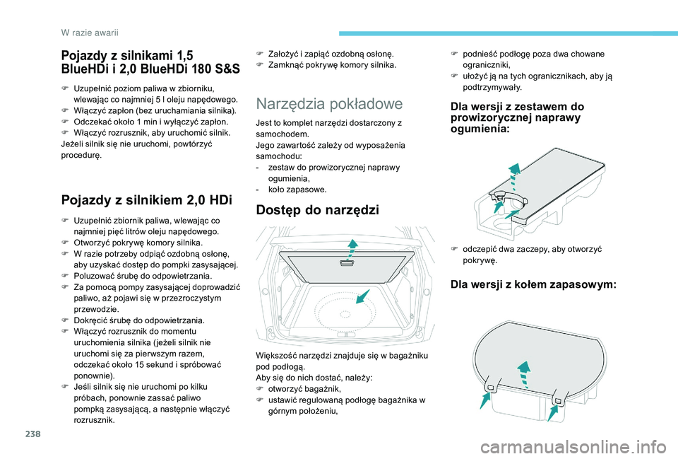 PEUGEOT 3008 2018  Instrukcja obsługi (in Polish) 238
Pojazdy z silnikami 1,5 
BlueHDi i 2,0 BlueHDi 180 S&S
F Uzupełnić poziom paliwa w zbiorniku, wlewając co najmniej 5 l oleju napędowego.
F
 
W
 łączyć zapłon (bez uruchamiania silnika).
F
