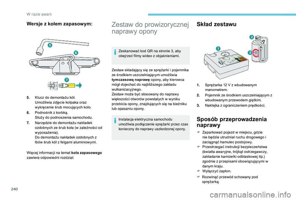 PEUGEOT 3008 2018  Instrukcja obsługi (in Polish) 240
Więcej informacji na temat koła zapasowego 
zawiera odpowiedni rozdział.
Zestaw do prowizorycznej 
naprawy opony
Zeskanować kod QR na stronie 3, aby 
obejrzeć filmy wideo z objaśnieniami.
Ze