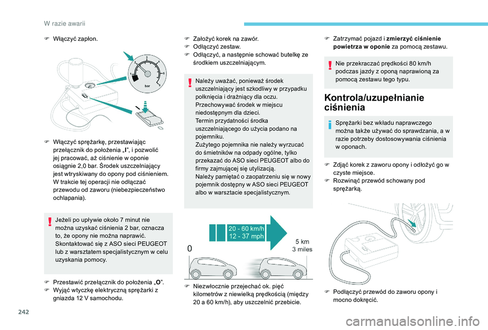 PEUGEOT 3008 2018  Instrukcja obsługi (in Polish) 242
F Włączyć zapłon.Jeżeli po upływie około 7 minut nie 
można uzyskać ciśnienia 2 bar, oznacza 
to, że opony nie można naprawić. 
Skontaktować się z ASO sieci PEUGEOT 
lub z warsztate