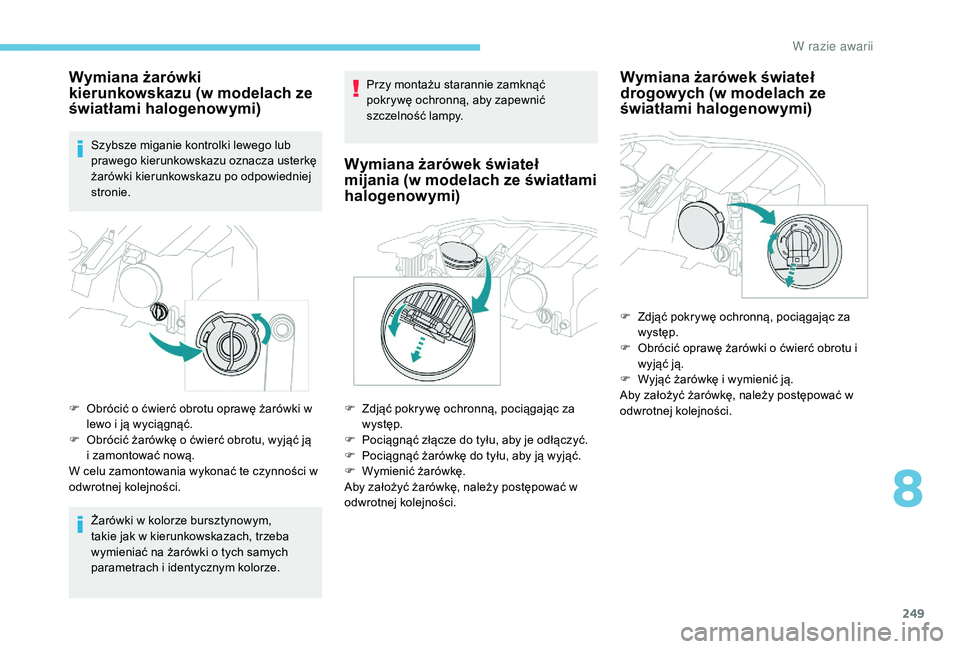 PEUGEOT 3008 2018  Instrukcja obsługi (in Polish) 249
Wymiana żarówki 
kierunkowskazu (w modelach ze 
światłami halogenowymi)
Szybsze miganie kontrolki lewego lub 
prawego kierunkowskazu oznacza usterkę 
żarówki kierunkowskazu po odpowiedniej 