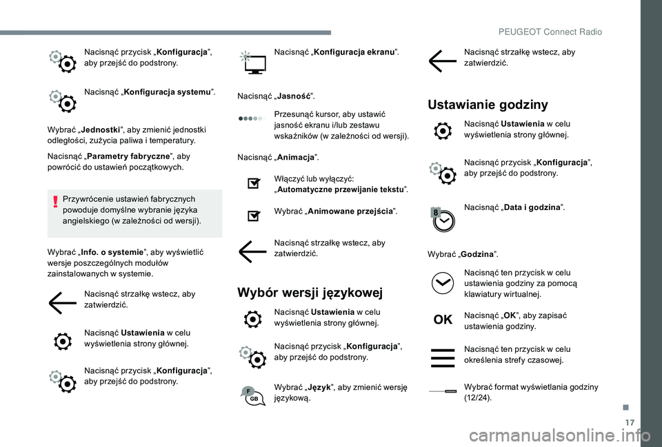 PEUGEOT 3008 2018 Instrukcja obsługi (in Polish) 17
Nacisnąć przycisk „Konfiguracja”,
aby przejść do podstrony.
Nacisnąć „ Konfiguracja systemu ”.
Wybrać „ Jednostki ”, aby zmienić jednostki
odległości, zużycia paliwa i temp PEUGEOT 3008 2018 Instrukcja obsługi (in Polish) 17
Nacisnąć przycisk „Konfiguracja”,
aby przejść do podstrony.
Nacisnąć „ Konfiguracja systemu ”.
Wybrać „ Jednostki ”, aby zmienić jednostki
odległości, zużycia paliwa i temp