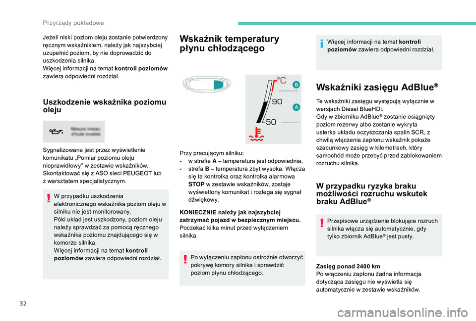 PEUGEOT 3008 2018  Instrukcja obsługi (in Polish) 32
Jeżeli niski poziom oleju zostanie potwierdzony 
ręcznym wskaźnikiem, należy jak najszybciej 
uzupełnić poziom, by nie doprowadzić do 
uszkodzenia silnika.
Więcej informacji na temat kontro