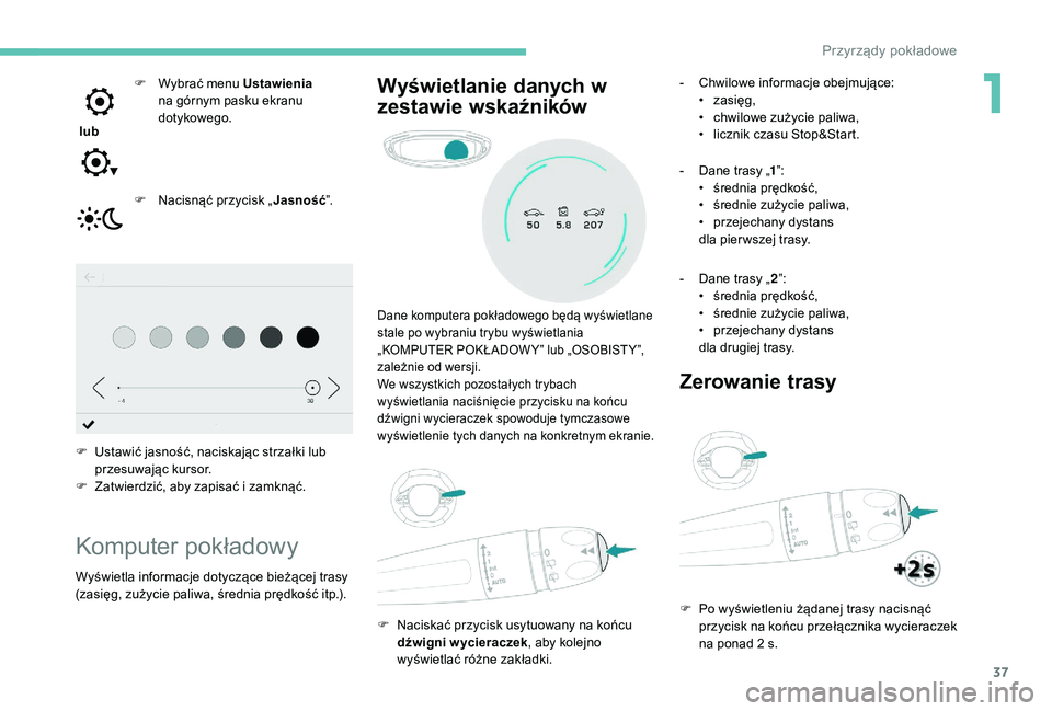 PEUGEOT 3008 2018 Instrukcja obsługi (in Polish) 37
lub F
W
ybrać menu Ustawienia
na górnym pasku ekranu
dotykowego.
F
N
acisnąć przycisk „ Jasność”.
F
U
stawić jasność, naciskając strzałki lub
przesuwając kursor.
F
Z
PEUGEOT 3008 2018 Instrukcja obsługi (in Polish) 37
lub F
W
ybrać menu Ustawienia
na górnym pasku ekranu
dotykowego.
F
N
acisnąć przycisk „ Jasność”.
F
U
stawić jasność, naciskając strzałki lub
przesuwając kursor.
F
Z