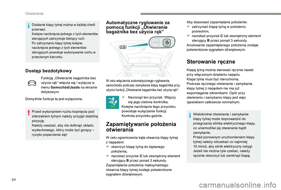 PEUGEOT 3008 2018  Instrukcja obsługi (in Polish) 64
Działanie klapy tylnej można w każdej chwili 
przerwać.
Kolejne naciśnięcie jednego z tych elementów 
sterujących zatrzymuje bieżący ruch.
Po zatrzymaniu klapy tylnej kolejne 
naciśnięc