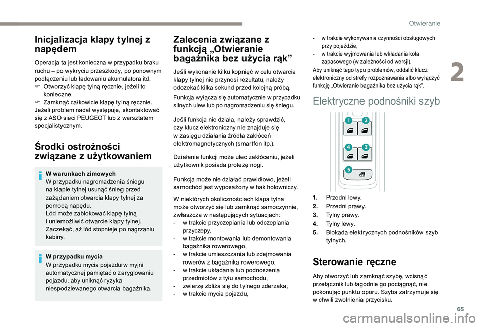 PEUGEOT 3008 2018  Instrukcja obsługi (in Polish) 65
Inicjalizacja klapy tylnej z 
napędem
Operacja ta jest konieczna w przypadku braku 
ruchu – po wykryciu przeszkody, po ponownym 
podłączeniu lub ładowaniu akumulatora itd.
F 
O
 tworzyć klap
