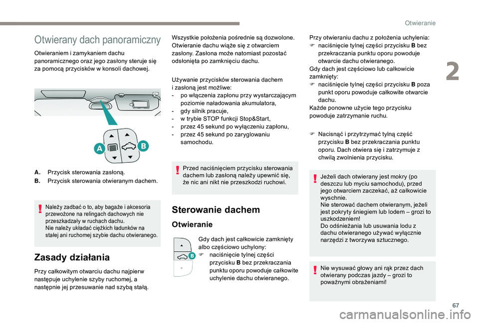 PEUGEOT 3008 2018  Instrukcja obsługi (in Polish) 67
Otwierany dach panoramiczny
Otwieraniem i zamykaniem dachu 
panoramicznego oraz jego zasłony steruje się 
za pomocą przycisków w konsoli dachowej.
Należy zadbać o to, aby bagaże i akcesoria 