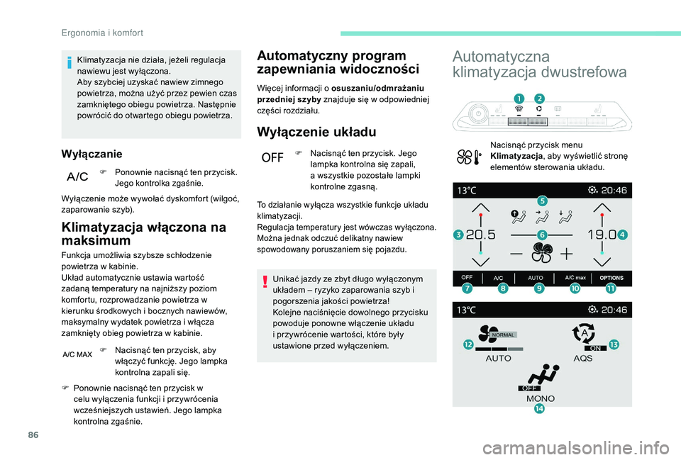 PEUGEOT 3008 2018  Instrukcja obsługi (in Polish) 86
Klimatyzacja nie działa, jeżeli regulacja 
nawiewu jest wyłączona.
Aby szybciej uzyskać nawiew zimnego 
powietrza, można użyć przez pewien czas 
zamkniętego obiegu powietrza. Następnie 
p