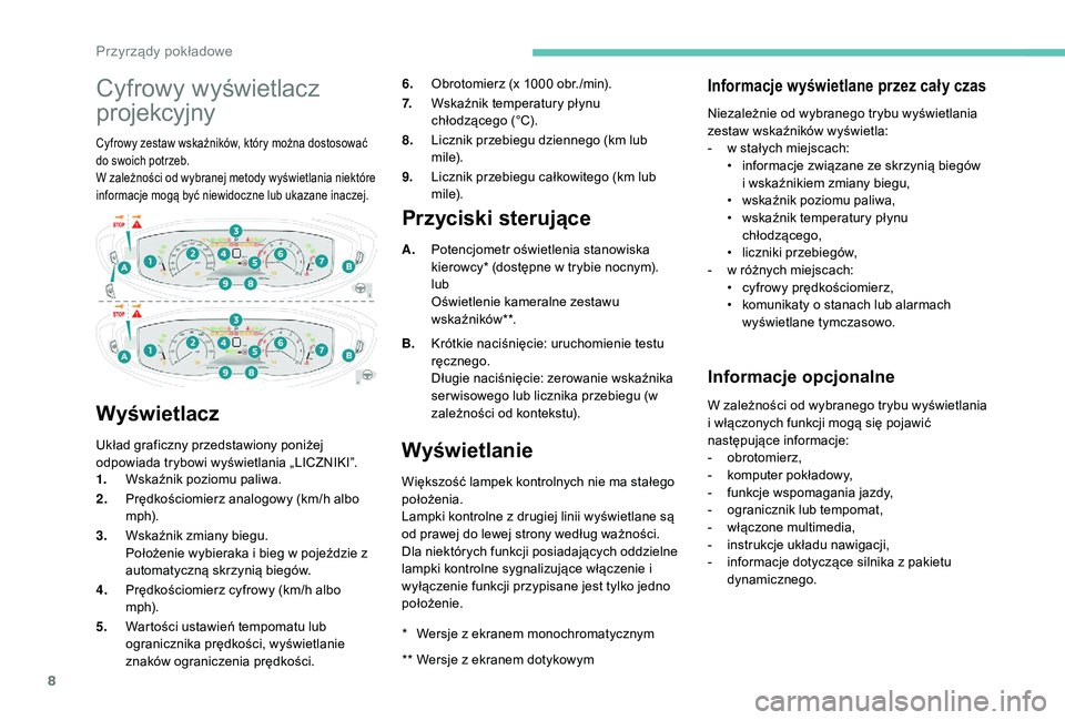 PEUGEOT 3008 2018  Instrukcja obsługi (in Polish) 8
Cyfrowy wyświetlacz 
projekcyjny
Cyfrowy zestaw wskaźników, który można dostosować 
do swoich potrzeb.
W zależności od wybranej metody wyświetlania niektóre 
informacje mogą być niewidoc