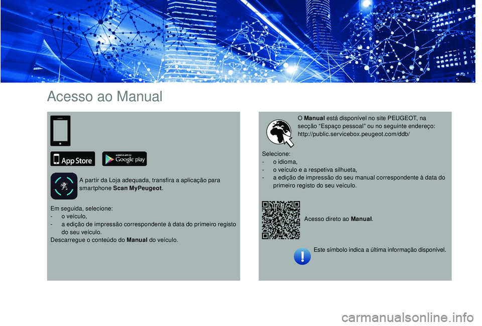 PEUGEOT 3008 2018 Manual de utilização (in Portuguese) Acesso ao Manual
A partir da Loja adequada, transfira a aplicação para
smartphone Scan MyPeugeot.
Acesso direto ao Manual.
O Manual
está disponível no site PEUGEOT, na
secção “Espaço pesso PEUGEOT 3008 2018 Manual de utilização (in Portuguese) Acesso ao Manual
A partir da Loja adequada, transfira a aplicação para
smartphone Scan MyPeugeot.
Acesso direto ao Manual.
O Manual
está disponível no site PEUGEOT, na
secção “Espaço pesso