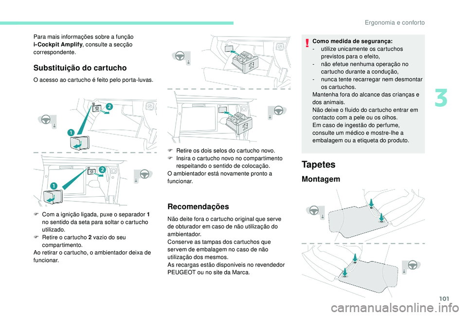 PEUGEOT 3008 2018  Manual de utilização (in Portuguese) 101
Substituição do cartucho
O acesso ao cartucho é feito pelo porta-luvas.
F 
C
 om a ignição ligada, puxe o separador 1 
no sentido da seta para soltar o cartucho 
utilizado.
F
 
R
 etire o car