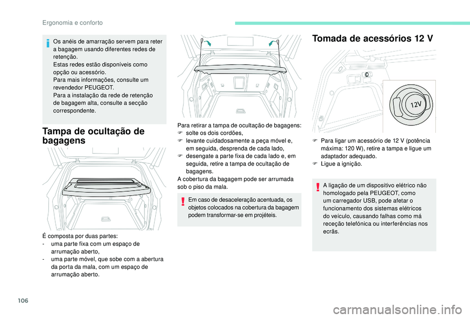 PEUGEOT 3008 2018  Manual de utilização (in Portuguese) 106
Os anéis de amarração ser vem para reter 
a bagagem usando diferentes redes de 
retenção.
Estas redes estão disponíveis como 
opção ou acessório.
Para mais informações, consulte um 
re