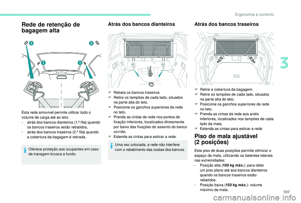 PEUGEOT 3008 2018  Manual de utilização (in Portuguese) 107
Rede de retenção de 
bagagem alta
Oferece proteção aos ocupantes em caso 
de travagem brusca a fundo.
Atrás dos bancos dianteiros
Uma vez colocada, a rede não inter fere 
com o rebatimento d