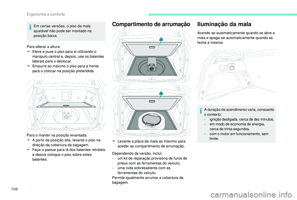PEUGEOT 3008 2018  Manual de utilização (in Portuguese) 108
Em certas versões, o piso da mala 
ajustável não pode ser montado na 
posição baixa.
Para alterar a altura:
F
 
E
 leve e puxe o piso para si utilizando o 
manípulo central e, depois, use os