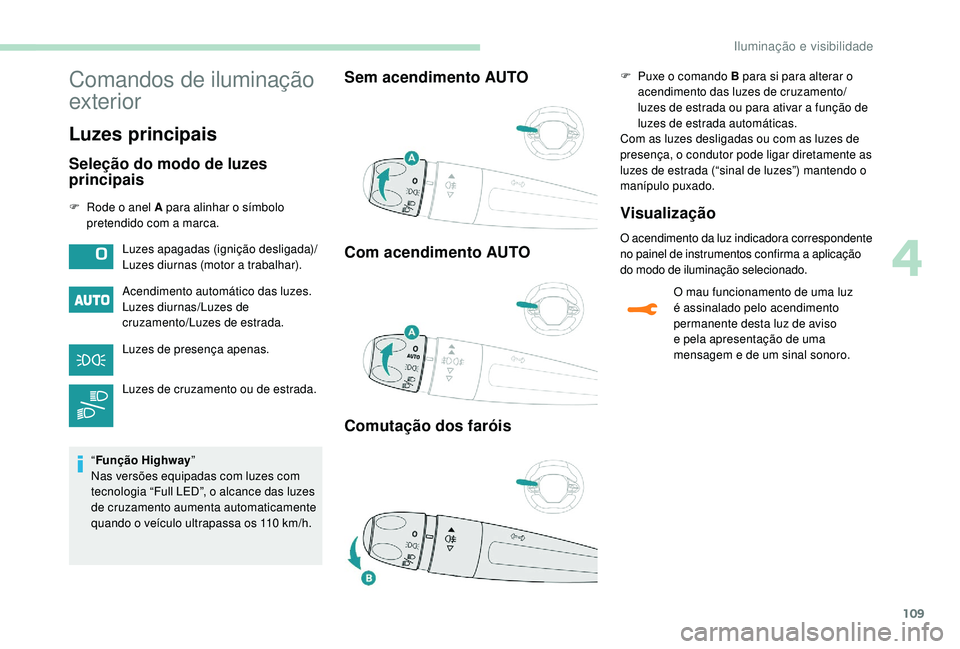 PEUGEOT 3008 2018  Manual de utilização (in Portuguese) 109
Comandos de iluminação 
exterior
Luzes principais
Seleção do modo de luzes 
principais
F Rode o anel A para alinhar o símbolo pretendido com a marca.
Acendimento automático das luzes.
Luzes 