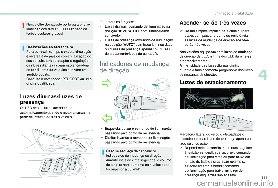 PEUGEOT 3008 2018  Manual de utilização (in Portuguese) 111
Nunca olhe demasiado perto para o feixe 
luminoso dos faróis “Full LED”: risco de 
lesões oculares graves!
Deslocações ao estrangeiro 
Para conduzir num país onde a circulação 
é inver