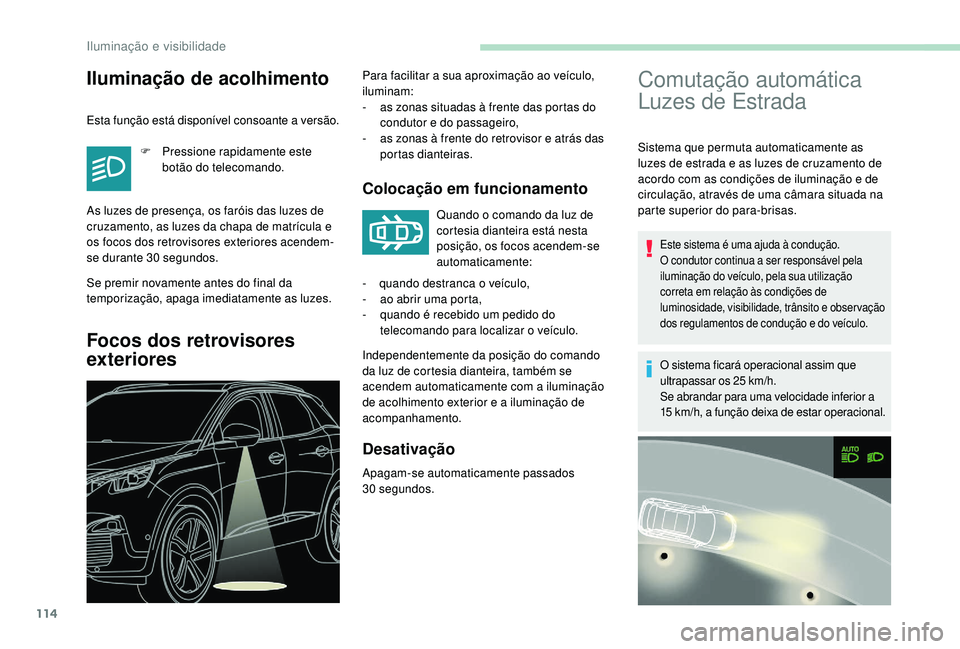 PEUGEOT 3008 2018  Manual de utilização (in Portuguese) 114
Comutação automática 
Luzes de Estrada
Sistema que permuta automaticamente as 
luzes de estrada e as luzes de cruzamento de 
acordo com as condições de iluminação e de 
circulação, atrav