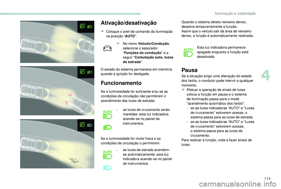 PEUGEOT 3008 2018  Manual de utilização (in Portuguese) 115
Ativação/desativação
F Coloque o anel de comando da iluminação na posição “ AUTO”.
O estado do sistema permanece em memória 
quando a ignição for desligada. F
 
N
 o menu Veículo/C