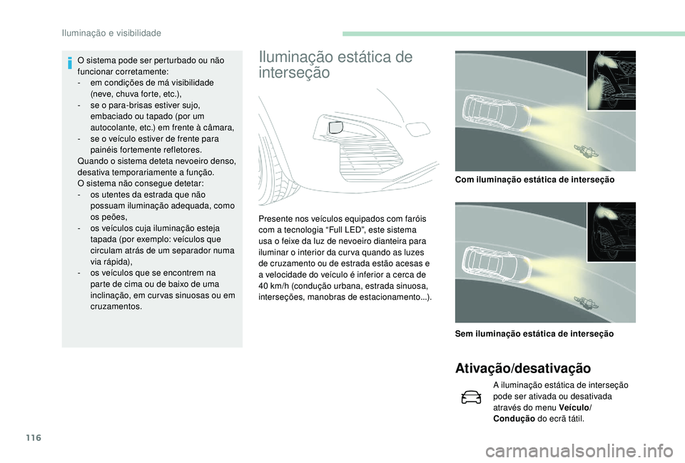 PEUGEOT 3008 2018  Manual de utilização (in Portuguese) 116
Iluminação estática de 
interseçãoO sistema pode ser perturbado ou não 
funcionar corretamente:
- 
e
 m condições de má visibilidade  
(neve, chuva forte, etc.),
-
 
s
 e o para-brisas es