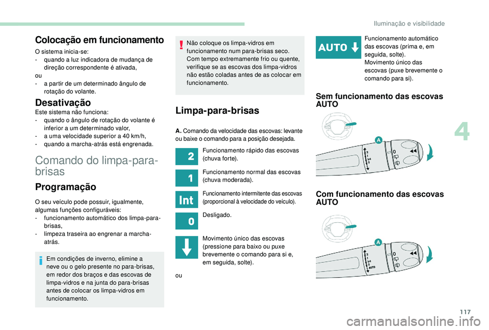 PEUGEOT 3008 2018  Manual de utilização (in Portuguese) 117
Comando do limpa-para-
brisas
Colocação em funcionamento
O sistema inicia-se:
- q uando a luz indicadora de mudança de 
direção correspondente é ativada,
ou
-
 
a p
 artir de um determinado 
