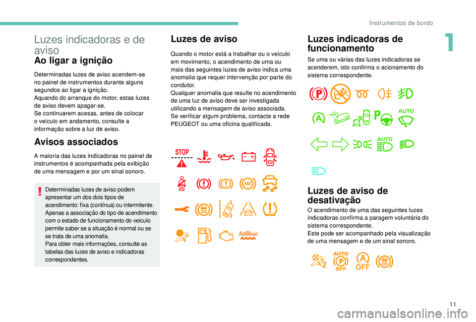 PEUGEOT 3008 2018 Manual de utilização (in Portuguese) 11
Luzes indicadoras e de
aviso
Ao ligar a ignição
Determinadas luzes de aviso acendem-se
no painel de instrumentos durante alguns
segundos ao ligar a ignição.
Aquando do arranque do motor, est PEUGEOT 3008 2018 Manual de utilização (in Portuguese) 11
Luzes indicadoras e de
aviso
Ao ligar a ignição
Determinadas luzes de aviso acendem-se
no painel de instrumentos durante alguns
segundos ao ligar a ignição.
Aquando do arranque do motor, est