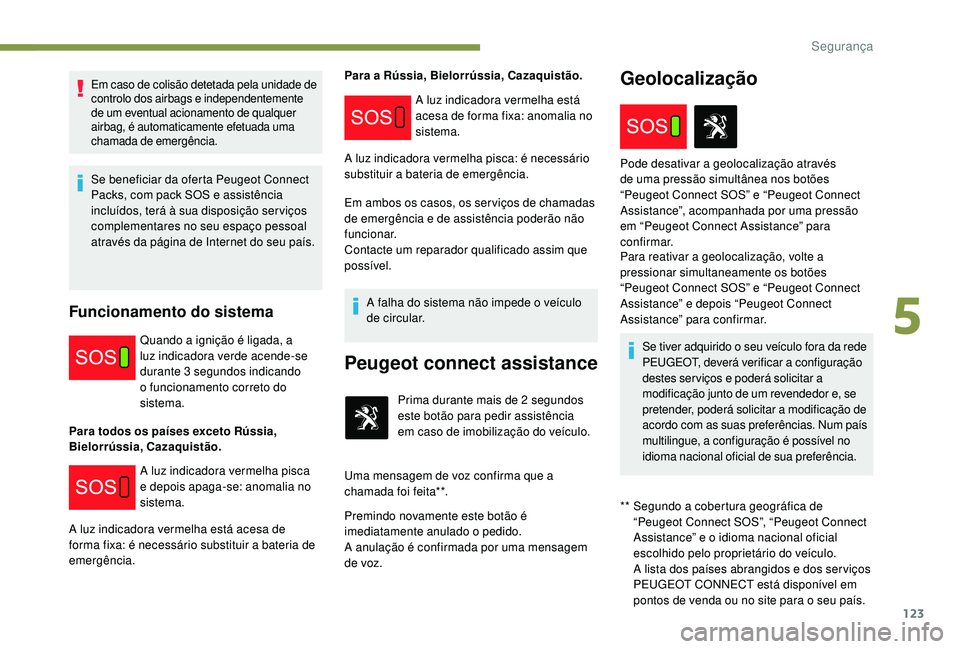 PEUGEOT 3008 2018 Manual de utilização (in Portuguese) 123
Em caso de colisão detetada pela unidade de
controlo dos airbags e independentemente
de um eventual acionamento de qualquer
airbag, é automaticamente efetuada uma
chamada de emergência.
Se PEUGEOT 3008 2018 Manual de utilização (in Portuguese) 123
Em caso de colisão detetada pela unidade de
controlo dos airbags e independentemente
de um eventual acionamento de qualquer
airbag, é automaticamente efetuada uma
chamada de emergência.
Se