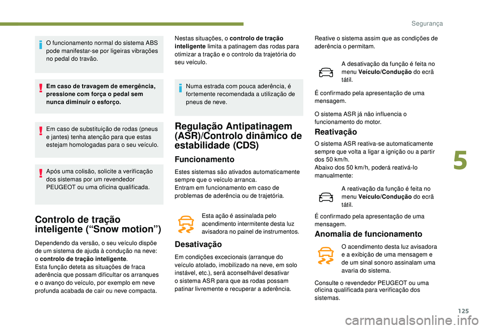 PEUGEOT 3008 2018 Manual de utilização (in Portuguese) 125
O funcionamento normal do sistema ABS
pode manifestar-se por ligeiras vibrações
no pedal do travão.
Em caso de travagem de emergência,
pressione com força o pedal sem
nunca diminuir o esf PEUGEOT 3008 2018 Manual de utilização (in Portuguese) 125
O funcionamento normal do sistema ABS
pode manifestar-se por ligeiras vibrações
no pedal do travão.
Em caso de travagem de emergência,
pressione com força o pedal sem
nunca diminuir o esf