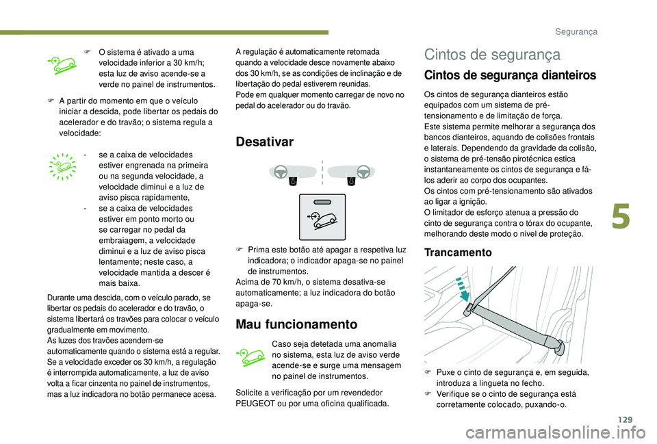 PEUGEOT 3008 2018  Manual de utilização (in Portuguese) 129
F A partir do momento em que o veículo iniciar a descida, pode libertar os pedais do 
acelerador e do travão; o sistema regula a 
velocidade:
-
 
s
 e a caixa de velocidades 
estiver engrenada n