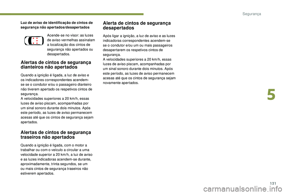 PEUGEOT 3008 2018  Manual de utilização (in Portuguese) 131
Luz de aviso de identificação de cintos de 
segurança não apertados/desapertados
Alertas de cintos de segurança 
dianteiros não apertados
Quando a ignição é ligada, a luz de aviso e 
os i