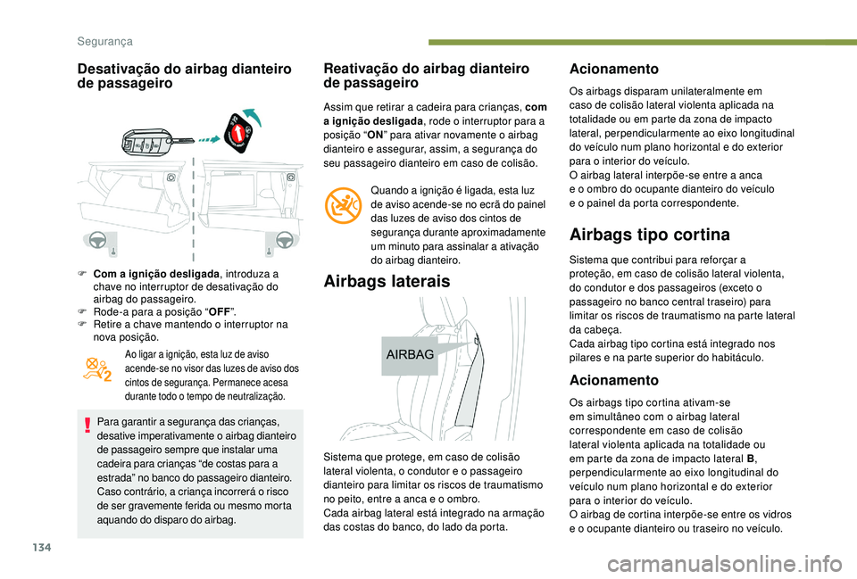 PEUGEOT 3008 2018  Manual de utilização (in Portuguese) 134
Desativação do airbag dianteiro 
de passageiro
F Com a ignição desligada, introduza a 
chave no interruptor de desativação do 
airbag do passageiro.
F
 
R
 ode-a para a posição “ OFF”.