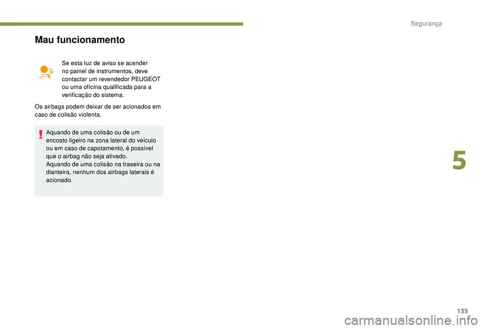 PEUGEOT 3008 2018  Manual de utilização (in Portuguese) 135
Mau funcionamento
Se esta luz de aviso se acender 
no painel de instrumentos, deve 
contactar um revendedor PEUGEOT 
ou uma oficina qualificada para a 
verificação do sistema.
Os airbags podem d