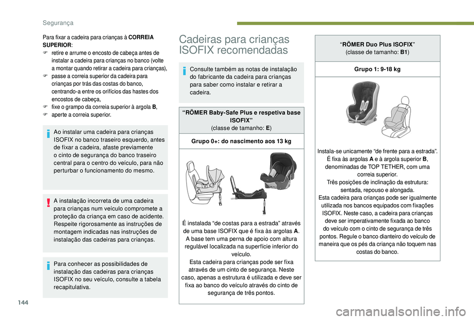 PEUGEOT 3008 2018  Manual de utilização (in Portuguese) 144
Para fixar a cadeira para crianças à CORREIA 
SUPERIOR:
F
 r

etire e arrume o encosto de cabeça antes de 
instalar a cadeira para crianças no banco (volte 
a montar quando retirar a cadeira p