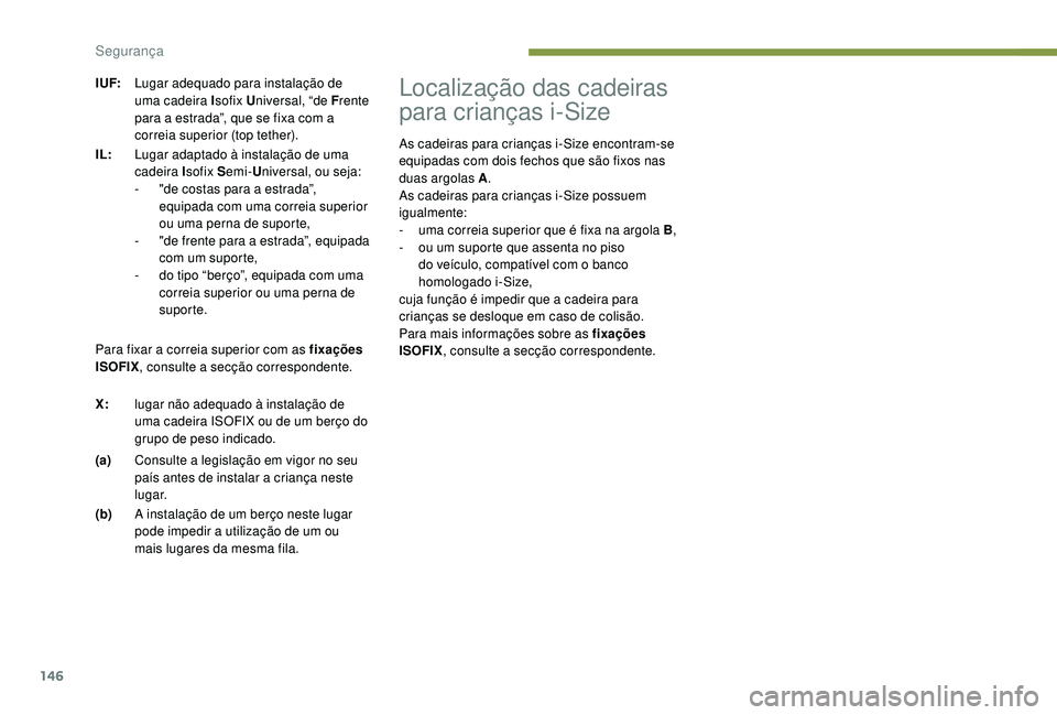 PEUGEOT 3008 2018  Manual de utilização (in Portuguese) 146
Localização das cadeiras 
para crianças i-Size
As cadeiras para crianças i-Size encontram-se 
equipadas com dois fechos que são fixos nas 
duas argolas A.
As cadeiras para crianças i-Size po