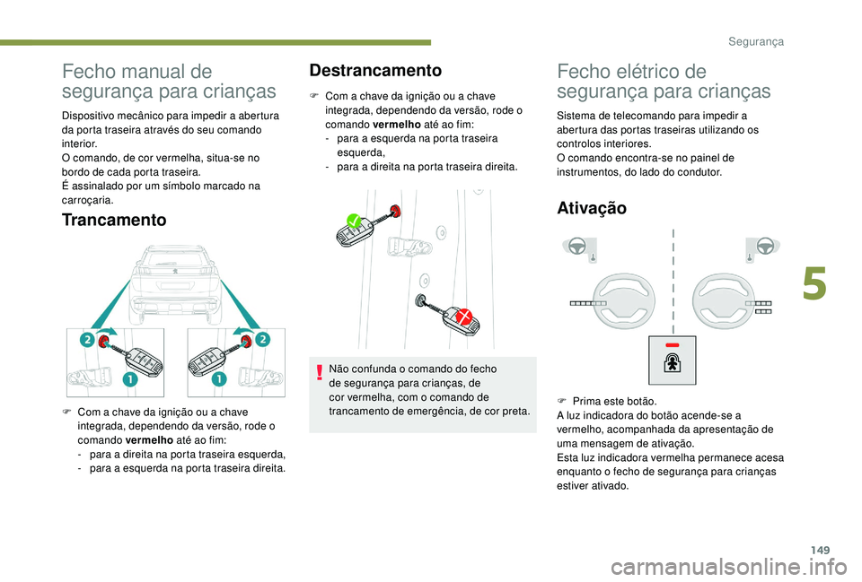 PEUGEOT 3008 2018  Manual de utilização (in Portuguese) 149
Fecho manual de 
segurança para crianças
Dispositivo mecânico para impedir a abertura 
da porta traseira através do seu comando 
interior.
O comando, de cor vermelha, situa-se no 
bordo de cad