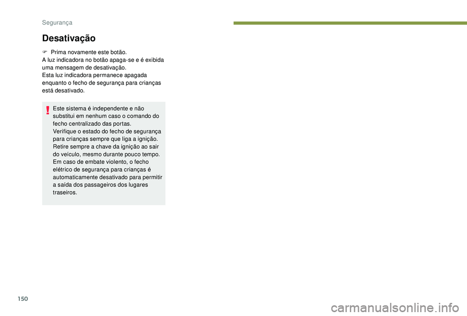 PEUGEOT 3008 2018  Manual de utilização (in Portuguese) 150
Desativação
F Prima novamente este botão.
A luz indicadora no botão apaga-se e é exibida 
uma mensagem de desativação.
Esta luz indicadora permanece apagada 
enquanto o fecho de segurança 