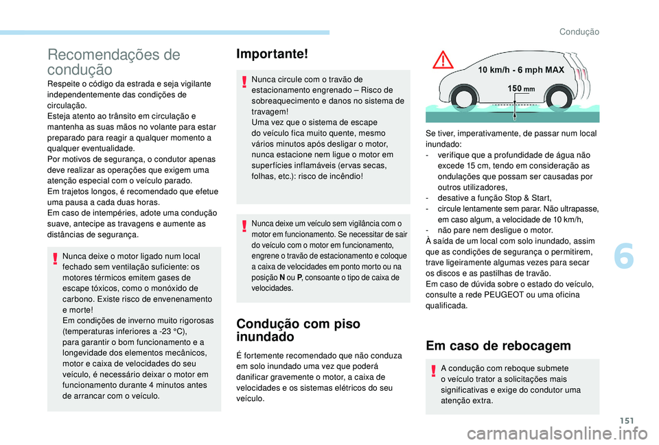 PEUGEOT 3008 2018  Manual de utilização (in Portuguese) 151
Recomendações de 
condução
Respeite o código da estrada e seja vigilante 
independentemente das condições de 
circulação.
Esteja atento ao trânsito em circulação e 
mantenha as suas m