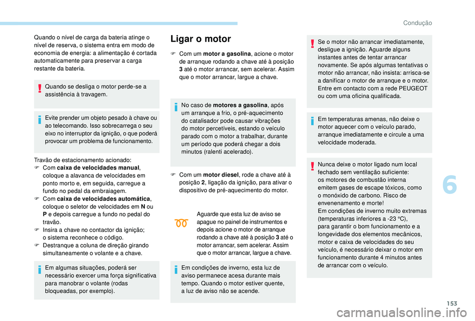 PEUGEOT 3008 2018  Manual de utilização (in Portuguese) 153
Quando o nível de carga da bateria atinge o 
nível de reser va, o sistema entra em modo de 
economia de energia: a alimentação é cortada 
automaticamente para preser var a carga 
restante da 