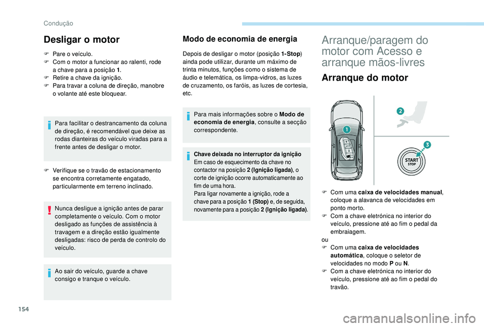 PEUGEOT 3008 2018  Manual de utilização (in Portuguese) 154
Desligar o motor
F Pare o veículo.
F  C om o motor a funcionar ao ralenti, rode 
a
  chave para a posição 1 .
F
 
R
 etire a chave da ignição.
F
 
P
 ara travar a coluna de direção, manobre