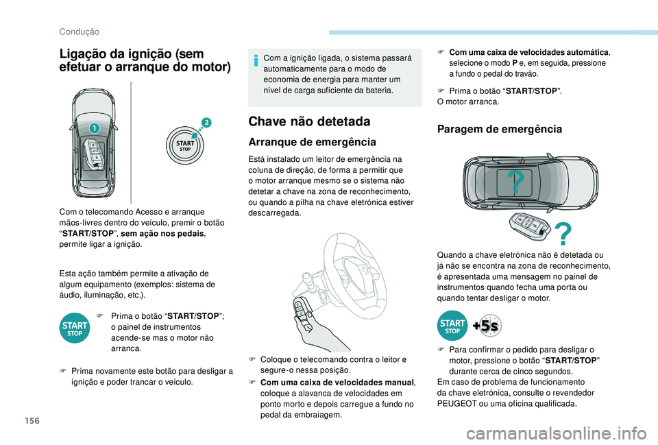 PEUGEOT 3008 2018  Manual de utilização (in Portuguese) 156
Ligação da ignição (sem 
efetuar o arranque do motor)
Esta ação também permite a ativação de 
algum equipamento (exemplos: sistema de 
áudio, iluminação, etc.).F
 
P
 rima o botão “