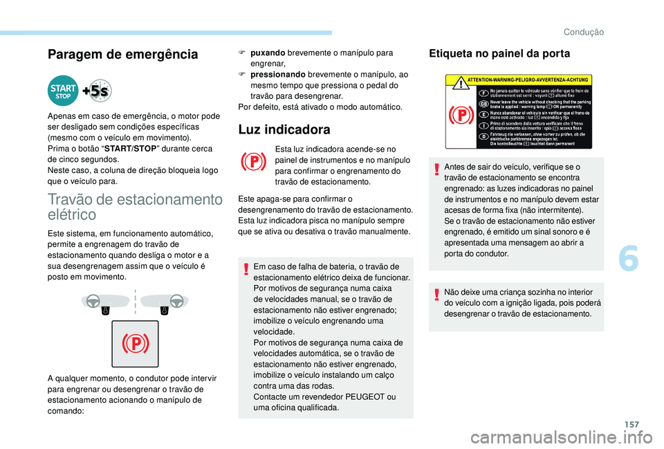PEUGEOT 3008 2018  Manual de utilização (in Portuguese) 157
Paragem de emergência
Travão de estacionamento 
elétrico
Este sistema, em funcionamento automático, 
permite a engrenagem do travão de 
estacionamento quando desliga o motor e a 
sua desengre