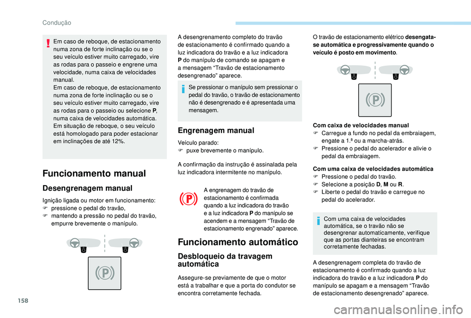 PEUGEOT 3008 2018  Manual de utilização (in Portuguese) 158
Em caso de reboque, de estacionamento 
numa zona de forte inclinação ou se o 
seu veículo estiver muito carregado, vire 
as rodas para o passeio e engrene uma 
velocidade, numa caixa de velocid