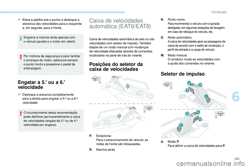 PEUGEOT 3008 2018 Manual de utilização (in Portuguese) 161
F Eleve a patilha sob o punho e desloque a alavanca das velocidades para a esquerda
e, em seguida, para a frente.
Engrene a marcha-atrás apenas com
o
veículo parado e o motor em ralenti.
Por PEUGEOT 3008 2018 Manual de utilização (in Portuguese) 161
F Eleve a patilha sob o punho e desloque a alavanca das velocidades para a esquerda
e, em seguida, para a frente.
Engrene a marcha-atrás apenas com
o
veículo parado e o motor em ralenti.
Por